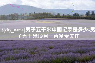 柳林男子五千米中国记录是多少-男子五千米项目一直备受关注