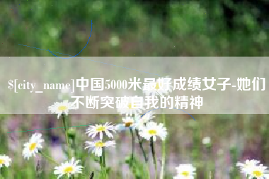 柳林中国5000米最好成绩女子-她们不断突破自我的精神