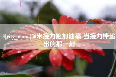 柳林50米接力跑加油稿-当接力棒递出的那一刻