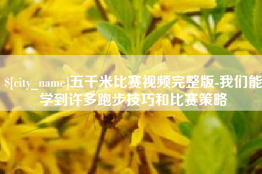柳林五千米比赛视频完整版-我们能学到许多跑步技巧和比赛策略