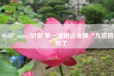 柳林骄傲!第一波奥运金牌“九宫格”齐了