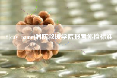 柳林消防救援学院报考体检标准