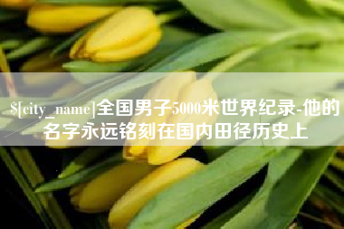柳林全国男子5000米世界纪录-他的名字永远铭刻在国内田径历史上