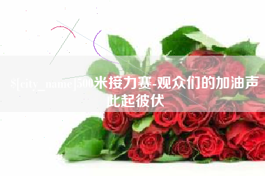 柳林500米接力赛-观众们的加油声此起彼伏 柳林500米接力赛-观众们的加油声此起彼伏