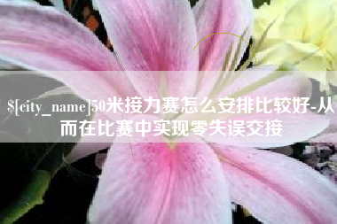 柳林50米接力赛怎么安排比较好-从而在比赛中实现零失误交接