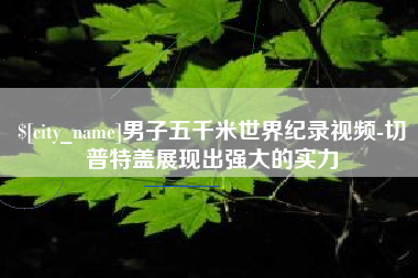柳林男子五千米世界纪录视频-切普特盖展现出强大的实力