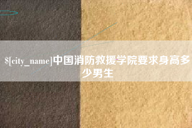 柳林中国消防救援学院要求身高多少男生