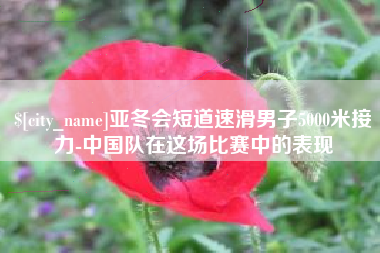 柳林亚冬会短道速滑男子5000米接力-中国队在这场比赛中的表现
