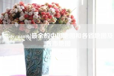 柳林最全的中国地图和各省地图及各市地图
