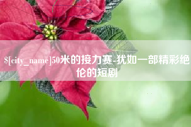 柳林50米的接力赛-犹如一部精彩绝伦的短剧