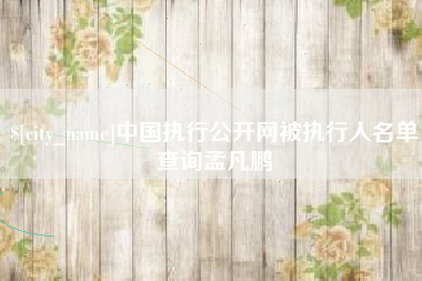 柳林中国执行公开网被执行人名单查询孟凡鹏