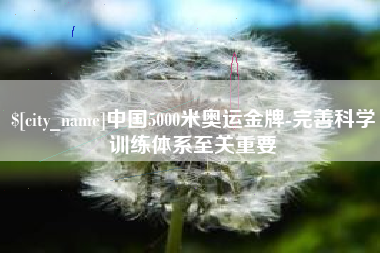 柳林中国5000米奥运金牌-完善科学训练体系至关重要