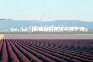 柳林张雪峰讲防灾科技学院
