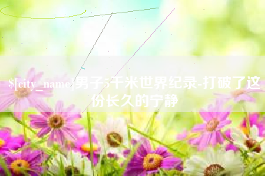 柳林男子5千米世界纪录-打破了这份长久的宁静