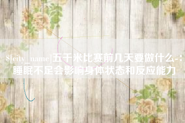 柳林五千米比赛前几天要做什么-：睡眠不足会影响身体状态和反应能力