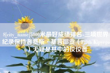 柳林5000米最好成绩排名-三项世界纪录保持者费斯·基普耶贡（Faith Kipyegon）无疑是其中的佼佼者