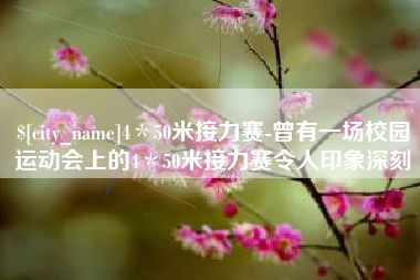 柳林4＊50米接力赛-曾有一场校园运动会上的4＊50米接力赛令人印象深刻