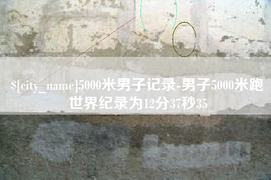 柳林5000米男子记录-男子5000米跑世界纪录为12分37秒35