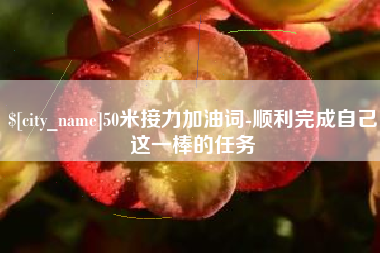 柳林50米接力加油词-顺利完成自己这一棒的任务
