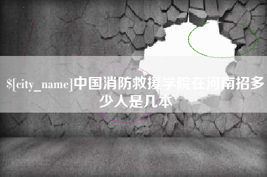 柳林中国消防救援学院在河南招多少人是几本
