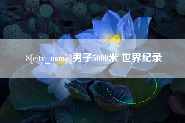 柳林男子5000米 世界纪录