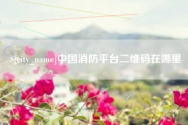 柳林中国消防平台二维码在哪里