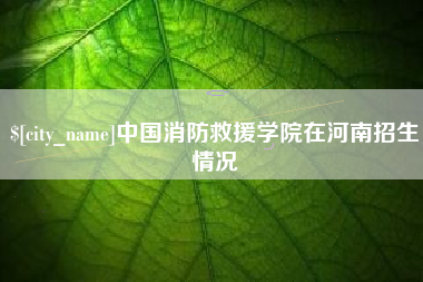 柳林中国消防救援学院在河南招生情况