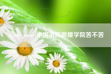 柳林中国消防救援学院苦不苦