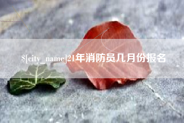 柳林21年消防员几月份报名