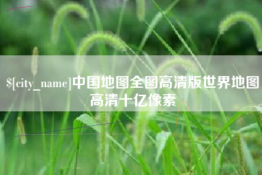 柳林中国地图全图高清版世界地图高清十亿像素