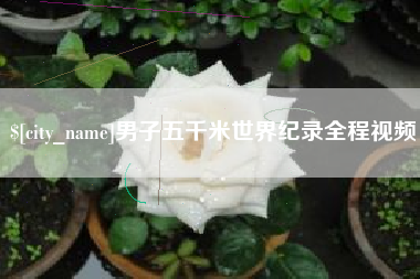 柳林男子五千米世界纪录全程视频