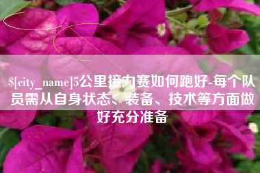 柳林5公里接力赛如何跑好-每个队员需从自身状态、装备、技术等方面做好充分准备