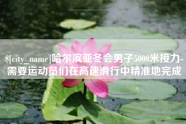 柳林哈尔滨亚冬会男子5000米接力-需要运动员们在高速滑行中精准地完成