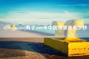 柳林男子5000米中国纪录是多少秒