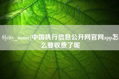 柳林中国执行信息公开网官网app怎么要收费了呢