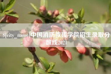 柳林中国消防救援学院招生录取分数线2021