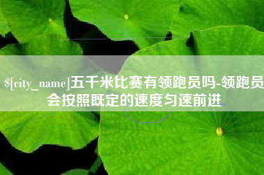 柳林五千米比赛有领跑员吗-领跑员会按照既定的速度匀速前进