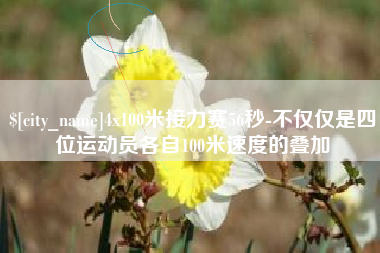 柳林4x100米接力赛56秒-不仅仅是四位运动员各自100米速度的叠加