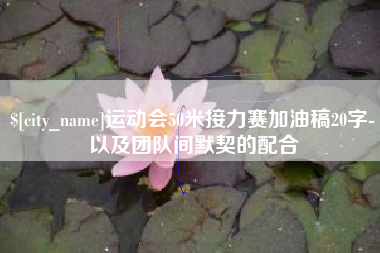 柳林运动会50米接力赛加油稿20字-以及团队间默契的配合