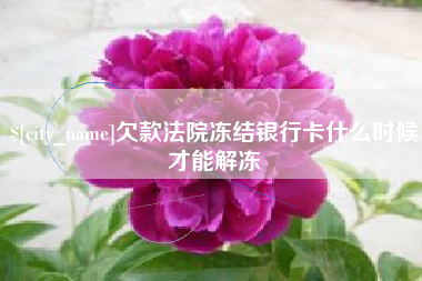 柳林欠款法院冻结银行卡什么时候才能解冻