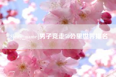 柳林男子竞走50公里世界排名