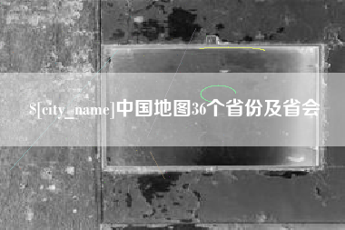 柳林中国地图36个省份及省会