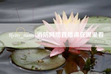 柳林消防网络直播课在哪里看