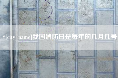 柳林我国消防日是每年的几月几号