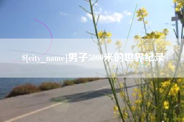 柳林男子5000米的世界纪录