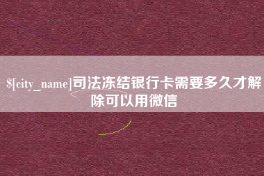 柳林司法冻结银行卡需要多久才解除可以用微信