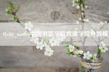 柳林中国消防学院救援学院分数线